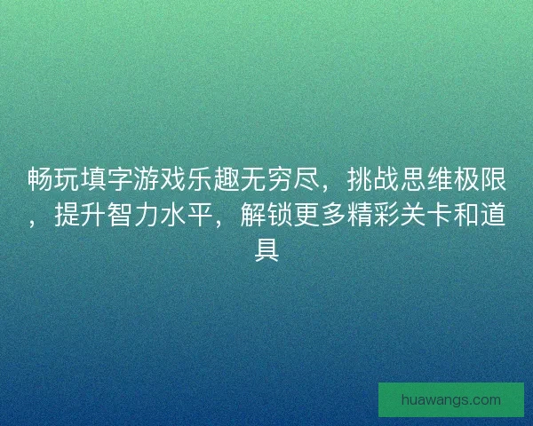 畅玩填字游戏乐趣无穷尽，挑战思维极限，提升智力水平，解锁更多精彩关卡和道具