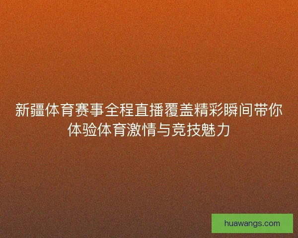 新疆体育赛事全程直播覆盖精彩瞬间带你体验体育激情与竞技魅力