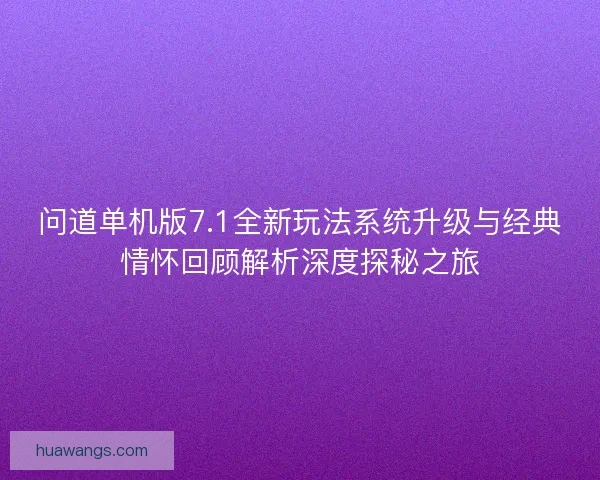 问道单机版7.1全新玩法系统升级与经典情怀回顾解析深度探秘之旅