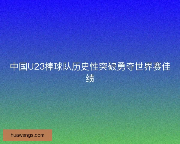 中国U23棒球队历史性突破勇夺世界赛佳绩