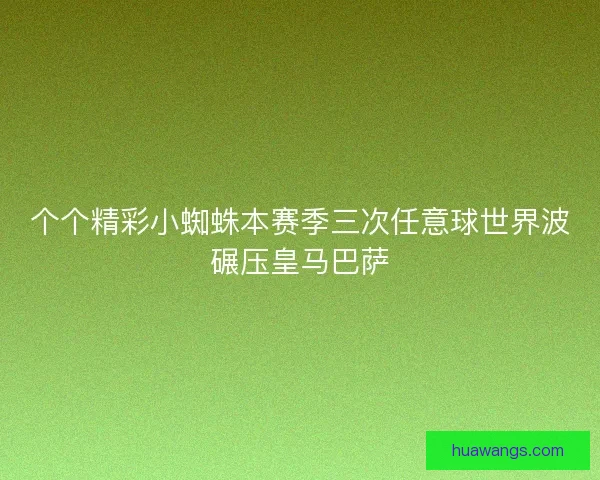 个个精彩小蜘蛛本赛季三次任意球世界波碾压皇马巴萨